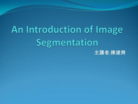 主講者 : 陳建齊. Outline & Content 1. Introduction 2. Thresholding 3. Edge-based segmentation 4. Region-based segmentation 5. conclusion 2.