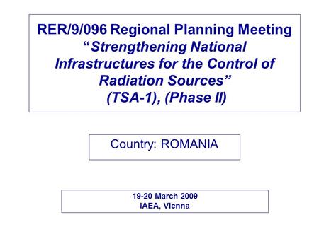 RER/9/096 Regional Planning Meeting “Strengthening National Infrastructures for the Control of Radiation Sources” (TSA-1), (Phase II) Country: ROMANIA.