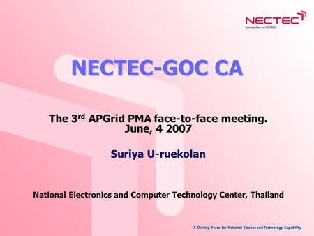 NECTEC-GOC CA The 3 rd APGrid PMA face-to-face meeting. June, 4 2007 Suriya U-ruekolan National Electronics and Computer Technology Center, Thailand.