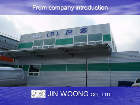 1 From company introduction JIN WOONG CO., LTD.. 2 Company name : JINWOONG CO., LTD President : LEE SUNG GWAN Business registration number : 410–81–64438.