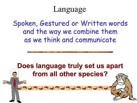 Language Spoken, Gestured or Written words and the way we combine them as we think and communicate Does language truly set us apart from all other species?