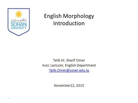 English Morphology Introduction Talib M. Sharif Omer Asst. Lecturer, English Department November22, 2015 1.