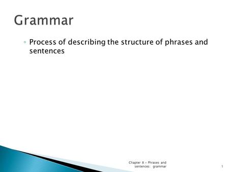 ◦ Process of describing the structure of phrases and sentences Chapter 8 - Phrases and sentences: grammar1.