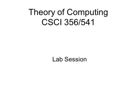 Theory of Computing CSCI 356/541 Lab Session. Outline Lab 1: Finite Automata  Construct and Run Construct and Run  Manipulating Transitions Manipulating.