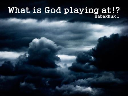 What is God playing at!? Habakkuk 1. What is God playing at!? Habakkuk’s burden (v1-4) Habakkuk 1.