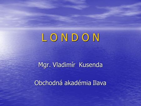 L O N D O N Mgr. Vladimír Kusenda Obchodná akadémia Ilava.