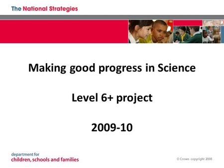 © Crown copyright 2008 Making good progress in Science Level 6+ project 2009-10.