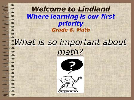 Welcome to Lindland Where learning is our first priority Grade 6: Math What is so important about math?