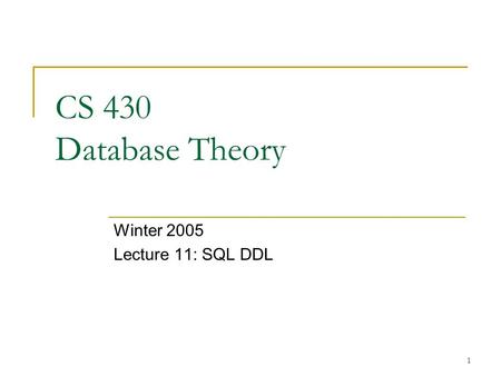 1 CS 430 Database Theory Winter 2005 Lecture 11: SQL DDL.