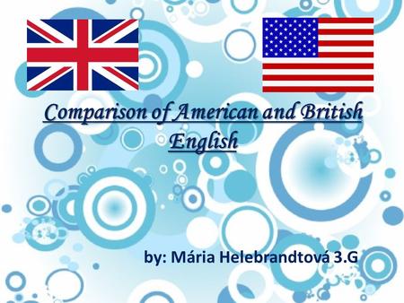 Comparison of American and British English by: Mária Helebrandtová 3.G.