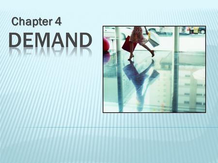 Chapter 4.  Demand – the desire AND ability to own or purchase  Does not refer to wishes or dreams  Law of Demand – the more it costs, the less you.