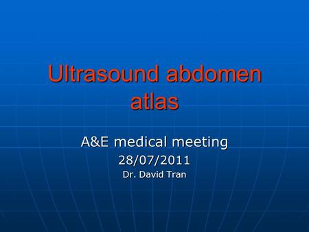 Ultrasound abdomen atlas A&E medical meeting 28/07/2011 Dr. David Tran.