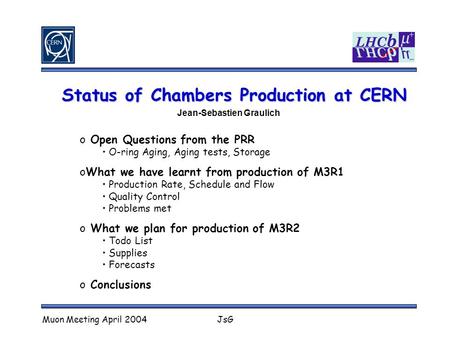 Muon Meeting April 2004JsG Status of Chambers Production at CERN Jean-Sebastien Graulich o Open Questions from the PRR O-ring Aging, Aging tests, Storage.