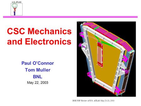 DOE/NSF Review of U.S. ATLAS May 21-23, 2003 CSC Mechanics and Electronics Paul O’Connor Tom Muller BNL May 22, 2003.