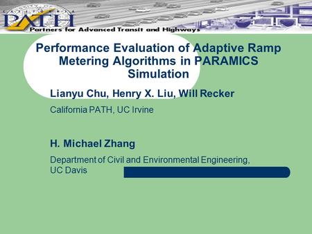 Performance Evaluation of Adaptive Ramp Metering Algorithms in PARAMICS Simulation Lianyu Chu, Henry X. Liu, Will Recker California PATH, UC Irvine H.