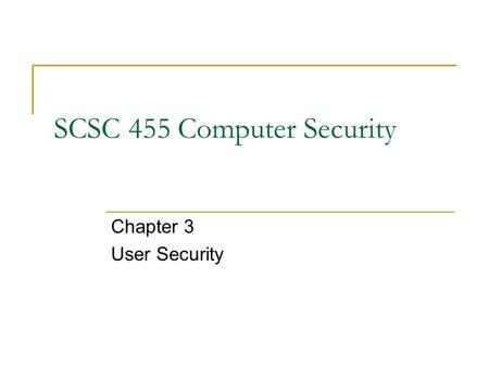 SCSC 455 Computer Security Chapter 3 User Security.