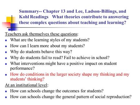 Summary-- Chapter 13 and Lee, Ladson-Billings, and Kohl Readings What theories contribute to answering these complex questions about teaching and learning?