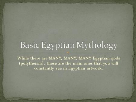 While there are MANY, MANY, MANY Egyptian gods (polytheism), these are the main ones that you will constantly see in Egyptian artwork.