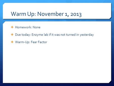 Warm Up: November 1, 2013  Homework: None  Due today: Enzyme lab if it was not turned in yesterday  Warm-Up: Fear Factor.