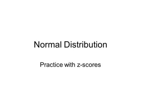 Normal Distribution Practice with z-scores. Probabilities are depicted by areas under the curve Total area under the curve is 1 Only have a probability.