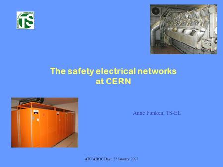 ATC/ABOC Days, 22 January 2007 The safety electrical networks at CERN Anne Funken, TS-EL.