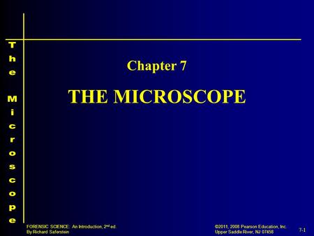 7-1 ©2011, 2008 Pearson Education, Inc. Upper Saddle River, NJ 07458 FORENSIC SCIENCE: An Introduction, 2 nd ed. By Richard Saferstein THE MICROSCOPE Chapter.