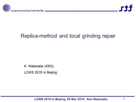 Superconducting rf test facility LCWS 2010 in Beijing, 28 Mar 2010, Ken Watanabe Replica-method and local grinding repair K. Watanabe (KEK) LCWS 2010 in.