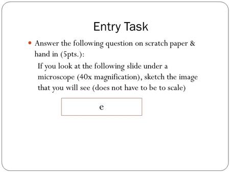 Entry Task Answer the following question on scratch paper & hand in (5pts.): If you look at the following slide under a microscope (40x magnification),