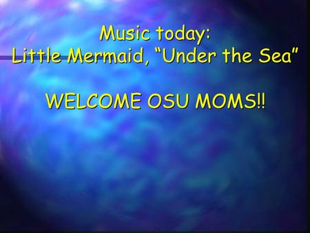 Music today: Little Mermaid, “Under the Sea” WELCOME OSU MOMS!!