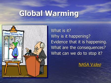 Global Warming What is it? Why is it happening? Evidence that it is happening. What are the consequences? What can we do to stop it? NASA Video NASA Video.