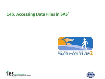 14b. Accessing Data Files in SAS ®. 1 Prerequisites Recommended modules to complete before viewing this module  1. Introduction to the NLTS2 Training.