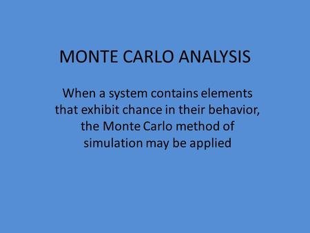 MONTE CARLO ANALYSIS When a system contains elements that exhibit chance in their behavior, the Monte Carlo method of simulation may be applied.