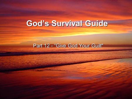 God’s Survival Guide Part 12 - “Give God Your Guilt