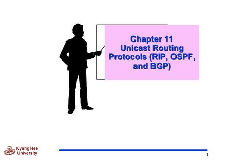 1 Kyung Hee University Chapter 11 Unicast Routing Protocols (RIP, OSPF, and BGP)