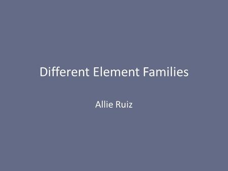 Different Element Families Allie Ruiz. Metals High melting points Many of the properties of metals, including large atomic radius, low ionization energy,