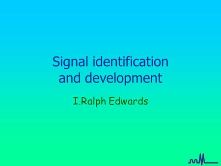 Signal identification and development I.Ralph Edwards.