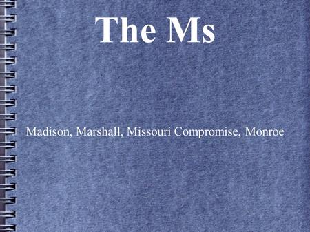 The Ms Madison, Marshall, Missouri Compromise, Monroe.