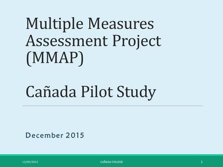 Multiple Measures Assessment Project (MMAP) Cañada Pilot Study December 2015 12/09/2015CAÑADA COLLEGE 1.