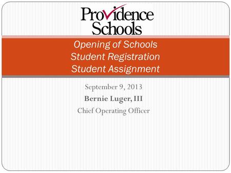 September 9, 2013 Bernie Luger, III Chief Operating Officer Opening of Schools Student Registration Student Assignment.