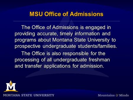 MSU Office of Admissions The Office of Admissions is engaged in providing accurate, timely information and programs about Montana State University to prospective.