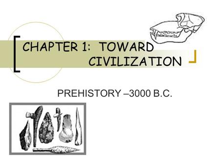 CHAPTER 1: TOWARD CIVILIZATION PREHISTORY –3000 B.C.