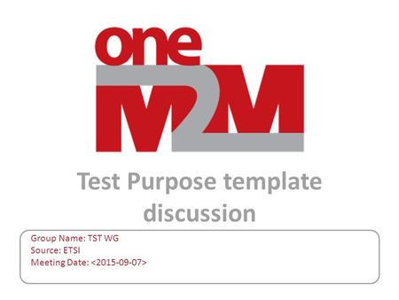 Test Purpose template discussion Group Name: TST WG Source: ETSI Meeting Date: