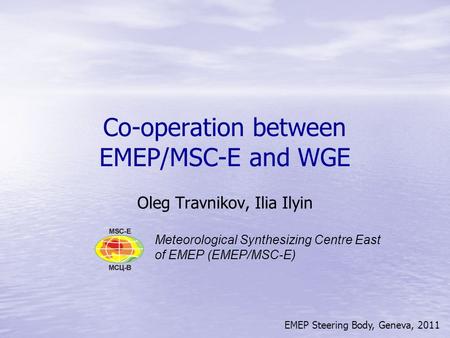 EMEP Steering Body, Geneva, 2011 Co-operation between EMEP/MSC-E and WGE Oleg Travnikov, Ilia Ilyin Meteorological Synthesizing Centre East of EMEP (EMEP/MSC-E)