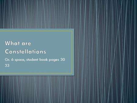 Gr. 6 space, student book pages 30 33. identify constellations from diagrams, pictures and/or representations of the night sky (302-13) use electronic.