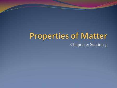 Chapter 2: Section 3. What are some properties of matter?