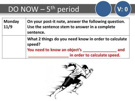 DO NOW – 5 th period V: 0 Monday 11/9 On your post-it note, answer the following question. Use the sentence stem to answer in a complete sentence. What.