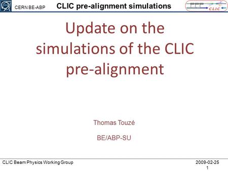 CLIC Beam Physics Working Group 2009-02-25 1 CLIC pre-alignment simulations Thomas Touzé BE/ABP-SU Update on the simulations of the CLIC pre-alignment.