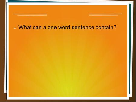 What can a one word sentence contain?. VERB What can a one word sentence contain? – Eat – Leave.