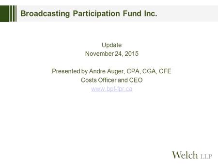 Broadcasting Participation Fund Inc. Update November 24, 2015 Presented by Andre Auger, CPA, CGA, CFE Costs Officer and CEO www.bpf-fpr.ca.