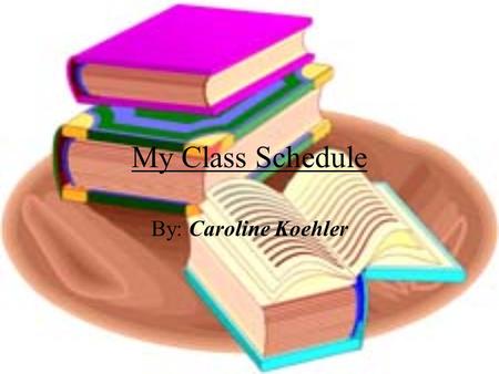 My Class Schedule By: Caroline Koehler. 1 st Period  Mr. Totten Info Tech  My least-favorite class yet I have an “A” in here. I don’t like computer.